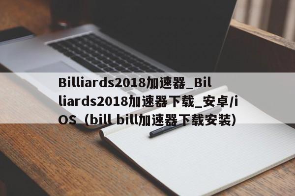 Billiards2018加速器_Billiards2018加速器下载_安卓/iOS（bill bill加速器下载安装）