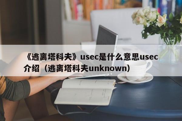 《逃离塔科夫》usec是什么意思usec介绍（逃离塔科夫unknown）