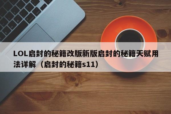 LOL启封的秘籍改版新版启封的秘籍天赋用法详解（启封的秘籍s11）
