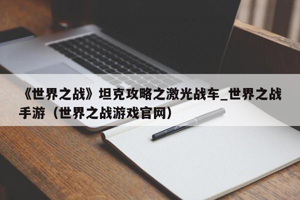 《世界之战》坦克攻略之激光战车_世界之战手游（世界之战游戏官网）