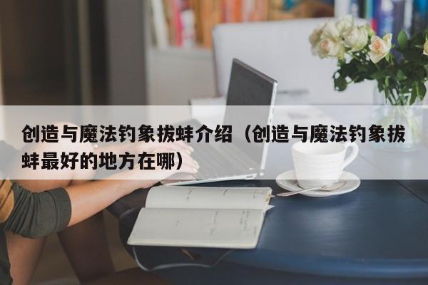 创造与魔法钓象拔蚌介绍（创造与魔法钓象拔蚌最好的地方在哪）