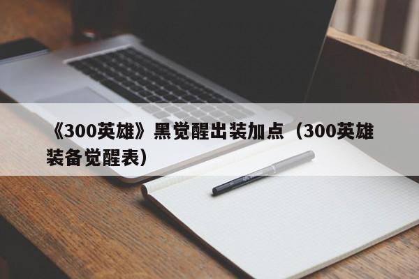 《300英雄》黑觉醒出装加点（300英雄装备觉醒表）