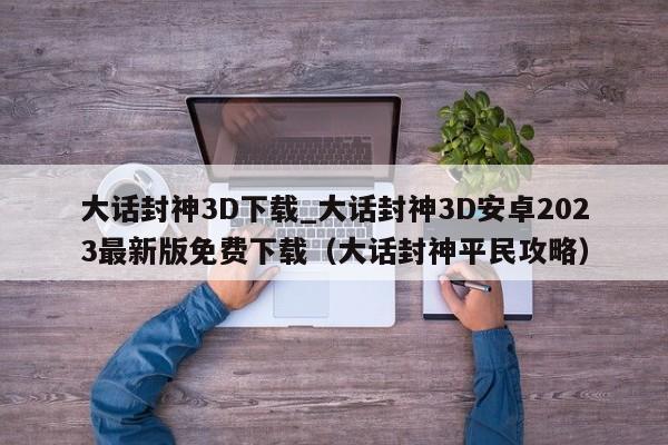 大话封神3D下载_大话封神3D安卓2023最新版免费下载（大话封神平民攻略）