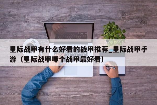 星际战甲有什么好看的战甲推荐_星际战甲手游（星际战甲哪个战甲最好看）