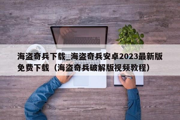 海盗奇兵下载_海盗奇兵安卓2023最新版免费下载（海盗奇兵破解版视频教程）