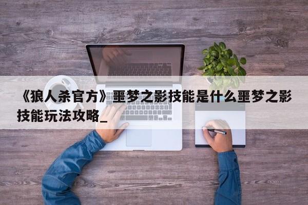 《狼人杀官方》噩梦之影技能是什么噩梦之影技能玩法攻略_