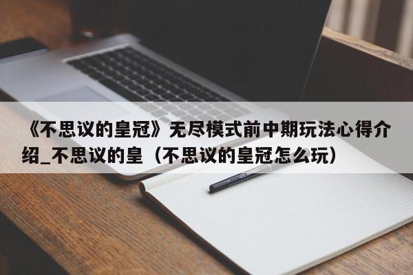 《不思议的皇冠》无尽模式前中期玩法心得介绍_不思议的皇（不思议的皇冠怎么玩）