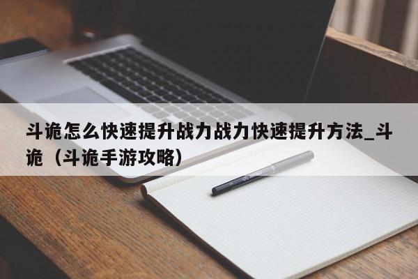 斗诡怎么快速提升战力战力快速提升方法_斗诡（斗诡手游攻略）