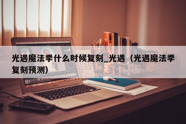 光遇魔法季什么时候复刻_光遇（光遇魔法季复刻预测）