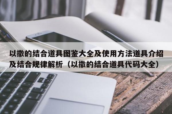 以撒的结合道具图鉴大全及使用方法道具介绍及结合规律解析（以撒的结合道具代码大全）