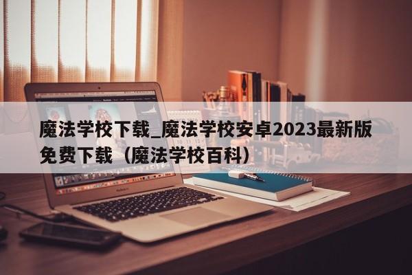 魔法学校下载_魔法学校安卓2023最新版免费下载（魔法学校百科）
