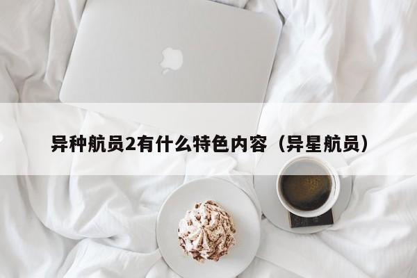 异种航员2有什么特色内容（异星航员）
