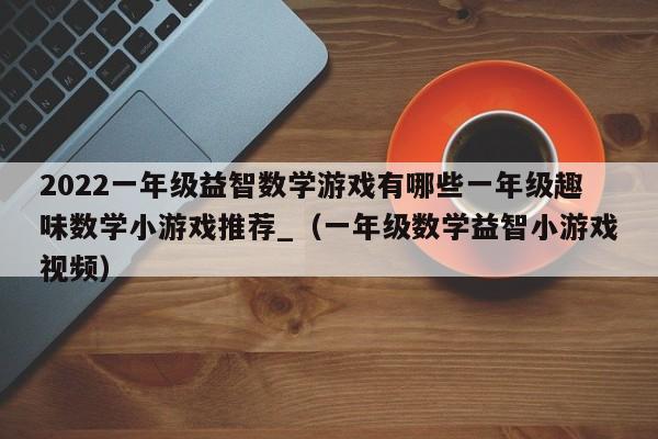 2022一年级益智数学游戏有哪些一年级趣味数学小游戏推荐_（一年级数学益智小游戏视频）