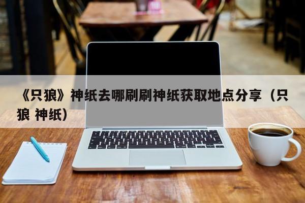 《只狼》神纸去哪刷刷神纸获取地点分享（只狼 神纸）