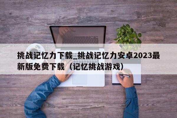 挑战记忆力下载_挑战记忆力安卓2023最新版免费下载（记忆挑战游戏）