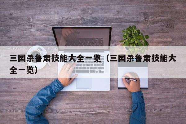 三国杀鲁肃技能大全一览（三国杀鲁肃技能大全一览）