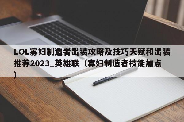 LOL寡妇制造者出装攻略及技巧天赋和出装推荐2023_英雄联（寡妇制造者技能加点）