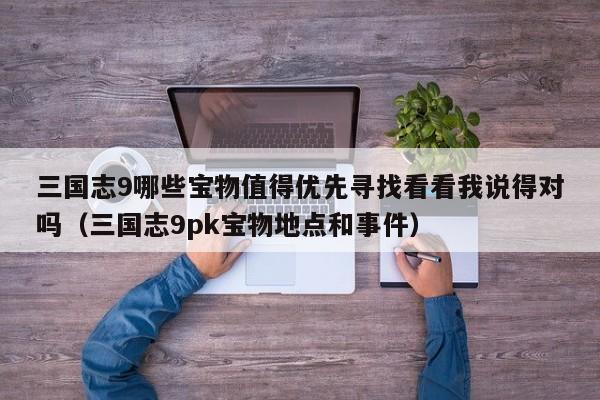 三国志9哪些宝物值得优先寻找看看我说得对吗（三国志9pk宝物地点和事件）