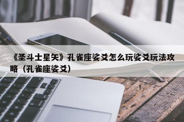 《圣斗士星矢》孔雀座娑爻怎么玩娑爻玩法攻略（孔雀座娑爻）