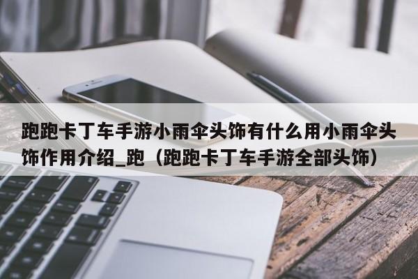 跑跑卡丁车手游小雨伞头饰有什么用小雨伞头饰作用介绍_跑（跑跑卡丁车手游全部头饰）