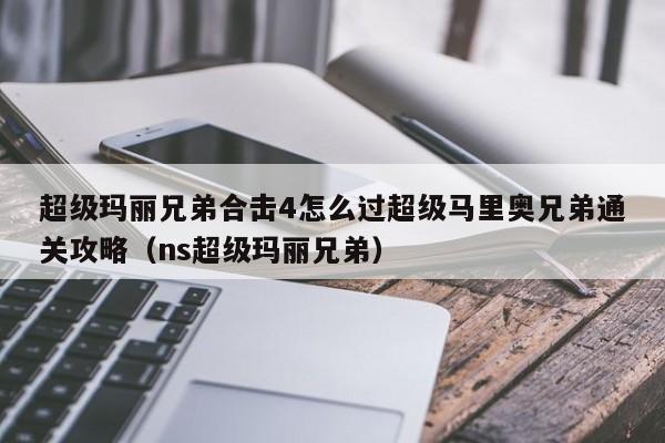 超级玛丽兄弟合击4怎么过超级马里奥兄弟通关攻略（ns超级玛丽兄弟）
