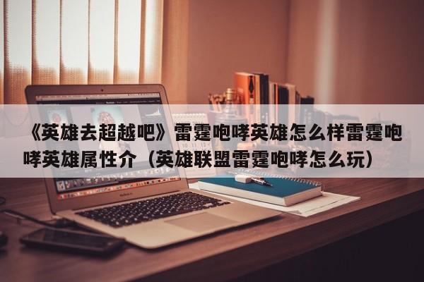 《英雄去超越吧》雷霆咆哮英雄怎么样雷霆咆哮英雄属性介（英雄联盟雷霆咆哮怎么玩）