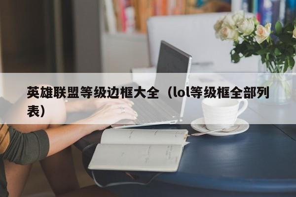 英雄联盟等级边框大全（lol等级框全部列表）