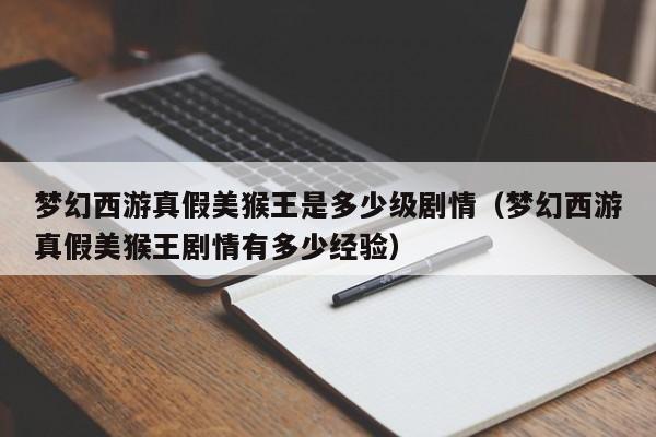 梦幻西游真假美猴王是多少级剧情（梦幻西游真假美猴王剧情有多少经验）