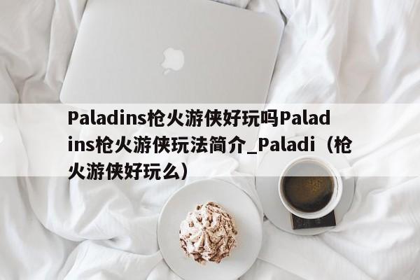 Paladins枪火游侠好玩吗Paladins枪火游侠玩法简介_Paladi（枪火游侠好玩么）