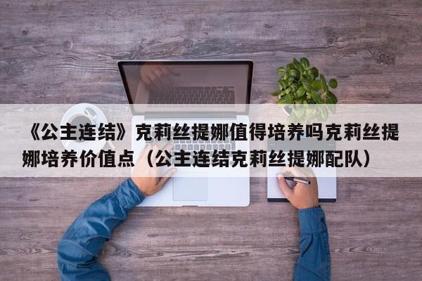 《公主连结》克莉丝提娜值得培养吗克莉丝提娜培养价值点（公主连结克莉丝提娜配队）