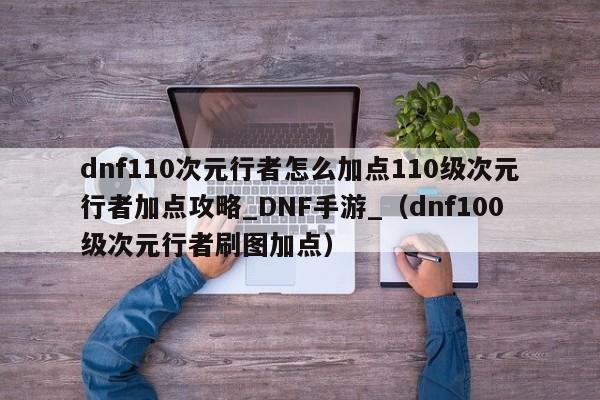dnf110次元行者怎么加点110级次元行者加点攻略_DNF手游_（dnf100级次元行者刷图加点）