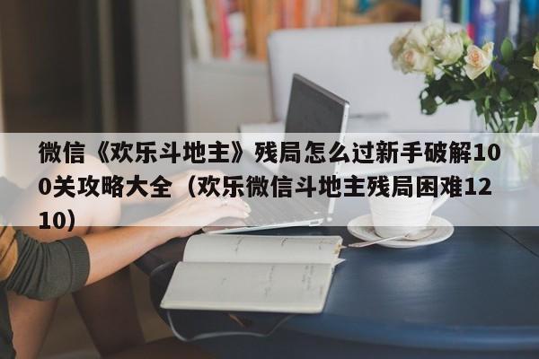 微信《欢乐斗地主》残局怎么过新手破解100关攻略大全（欢乐微信斗地主残局困难1210）