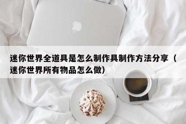 迷你世界全道具是怎么制作具制作方法分享（迷你世界所有物品怎么做）