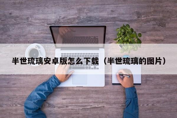 半世琉璃安卓版怎么下载（半世琉璃的图片）