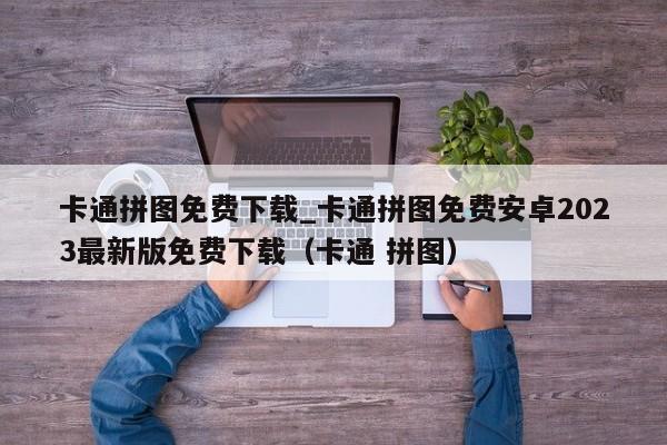 卡通拼图免费下载_卡通拼图免费安卓2023最新版免费下载（卡通 拼图）