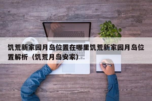 饥荒新家园月岛位置在哪里饥荒新家园月岛位置解析（饥荒月岛安家）