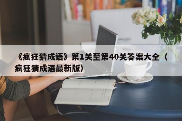 《疯狂猜成语》第1关至第40关答案大全（疯狂猜成语最新版）