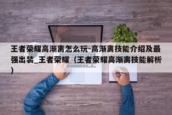 王者荣耀高渐离怎么玩-高渐离技能介绍及最强出装_王者荣耀（王者荣耀高渐离技能解析）