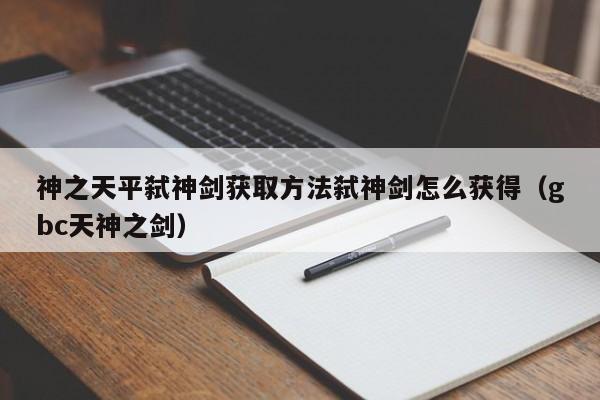 神之天平弑神剑获取方法弑神剑怎么获得（gbc天神之剑）