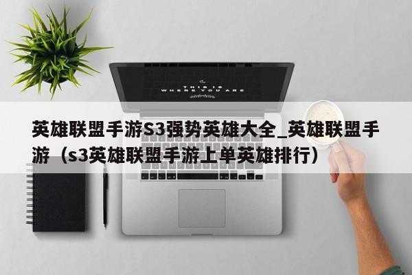 英雄联盟手游S3强势英雄大全_英雄联盟手游（s3英雄联盟手游上单英雄排行）