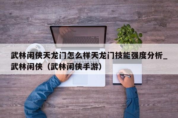 武林闲侠天龙门怎么样天龙门技能强度分析_武林闲侠（武林闲侠手游）