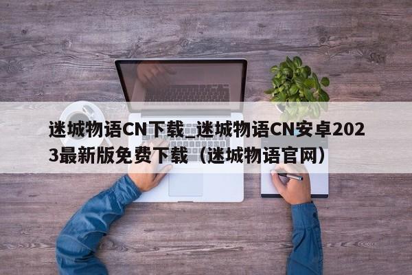 迷城物语CN下载_迷城物语CN安卓2023最新版免费下载（迷城物语官网）