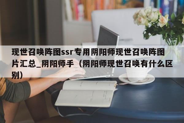 现世召唤阵图ssr专用阴阳师现世召唤阵图片汇总_阴阳师手（阴阳师现世召唤有什么区别）