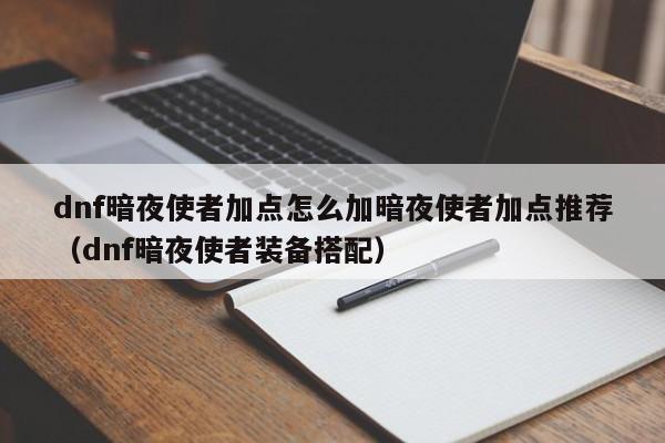 dnf暗夜使者加点怎么加暗夜使者加点推荐（dnf暗夜使者装备搭配）