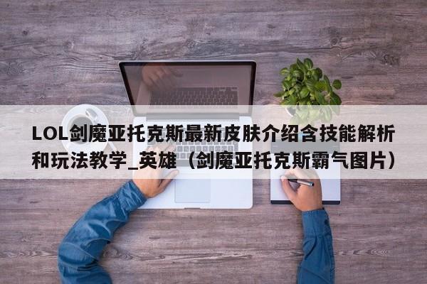 LOL剑魔亚托克斯最新皮肤介绍含技能解析和玩法教学_英雄（剑魔亚托克斯霸气图片）