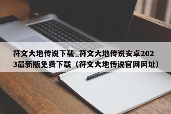 符文大地传说下载_符文大地传说安卓2023最新版免费下载（符文大地传说官网网址）