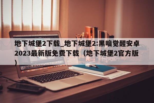 地下城堡2下载_地下城堡2:黑暗觉醒安卓2023最新版免费下载（地下城堡2官方版）