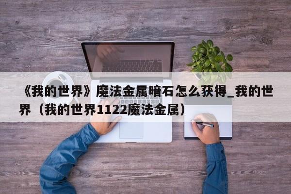 《我的世界》魔法金属暗石怎么获得_我的世界（我的世界1122魔法金属）