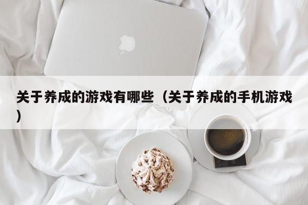 关于养成的游戏有哪些（关于养成的手机游戏）