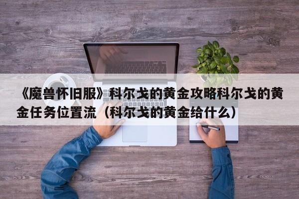 《魔兽怀旧服》科尔戈的黄金攻略科尔戈的黄金任务位置流（科尔戈的黄金给什么）